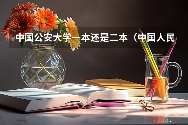 中国公安大学一本还是二本（中国人民公安大学是一本还是二本？）