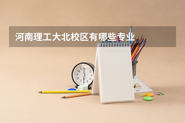 河南理工大北校区有哪些专业