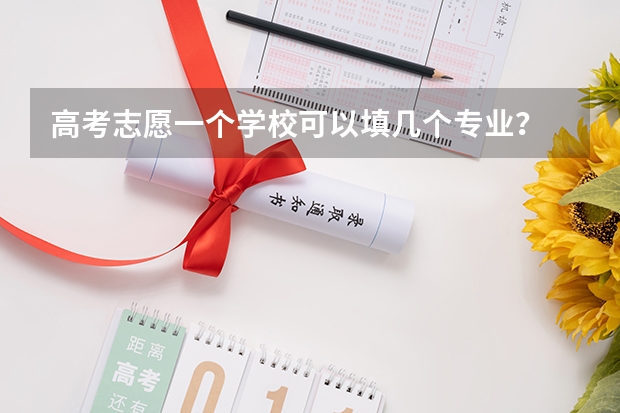 高考志愿一个学校可以填几个专业？ 高考报考可以报几个志愿和专业