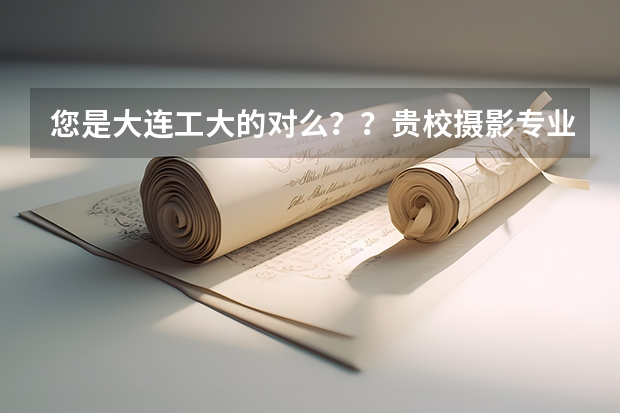 您是大连工大的对么？？贵校摄影专业需不需要美术统考成绩呢？