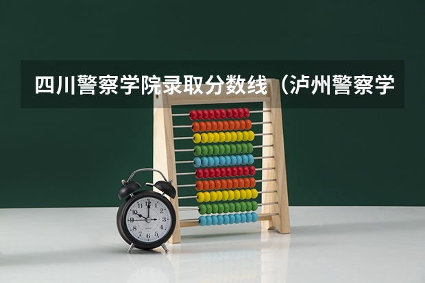 四川警察学院录取分数线（泸州警察学院录取分数线）