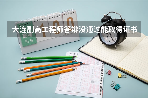 大连副高工程师答辩没通过能取得证书吗
