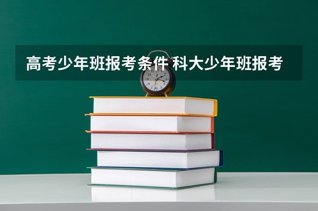 高考少年班报考条件 科大少年班报考条件2023