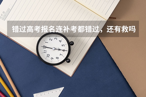 错过高考报名连补考都错过，还有救吗？