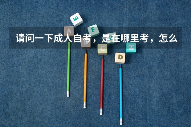 请问一下成人自考，是在哪里考，怎么样得流程