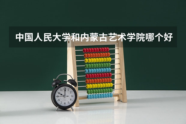 中国人民大学和内蒙古艺术学院哪个好