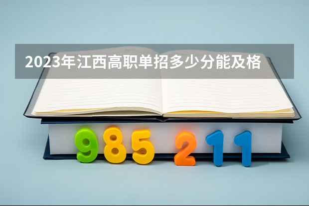 2023年江西高职单招多少分能及格呢！？