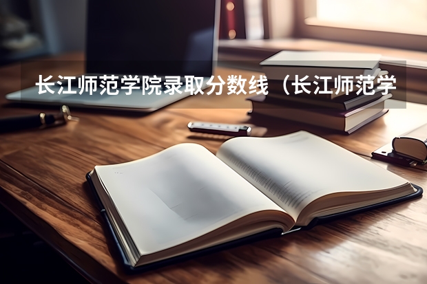 长江师范学院录取分数线（长江师范学院录取分数线民族班）