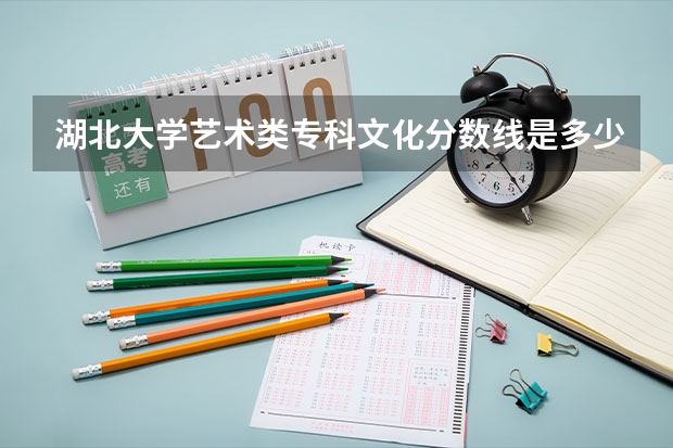 湖北大学艺术类专科文化分数线是多少