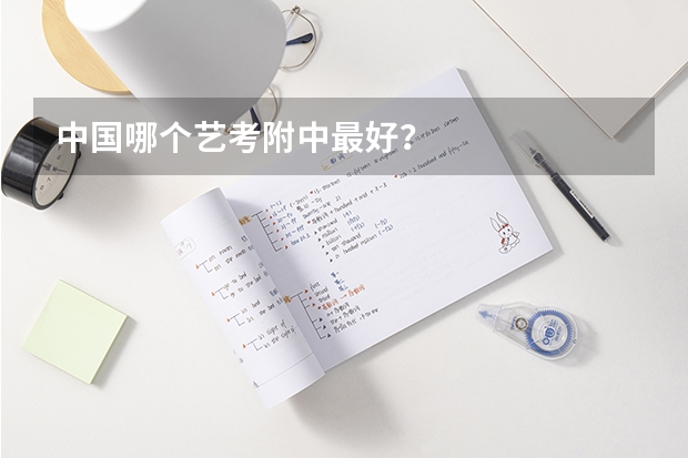 中国哪个艺考附中最好？