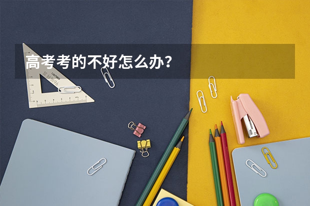 高考考的不好怎么办？
