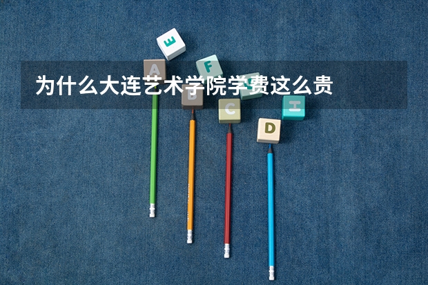 为什么大连艺术学院学费这么贵
