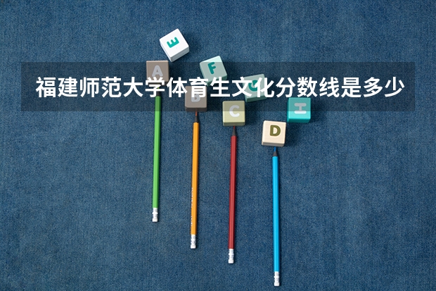 福建师范大学体育生文化分数线是多少？