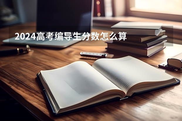 2024高考编导生分数怎么算