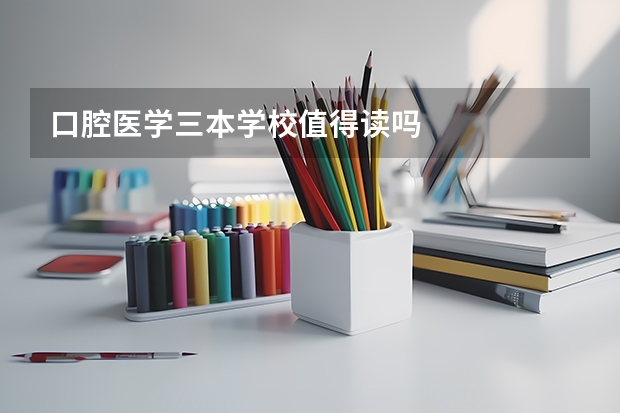 口腔医学三本学校值得读吗