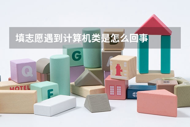 填志愿遇到计算机类是怎么回事
