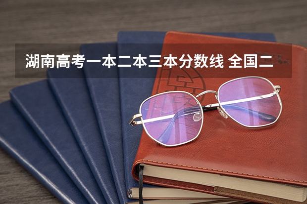 湖南高考一本二本三本分数线 全国二本大学录取分数线二本最低分数线（多省含文理科）
