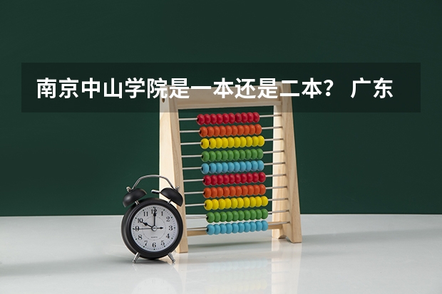 南京中山学院是一本还是二本？ 广东二本大学排行榜及分数线