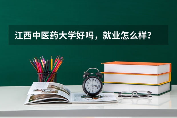江西中医药大学好吗，就业怎么样？