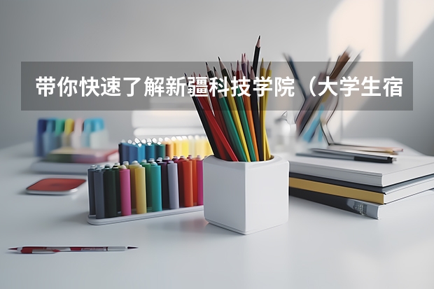带你快速了解新疆科技学院（大学生宿舍是一般几人一起住？）