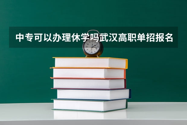 中专可以办理休学吗武汉高职单招报名时间表