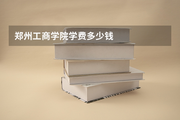 郑州工商学院学费多少钱