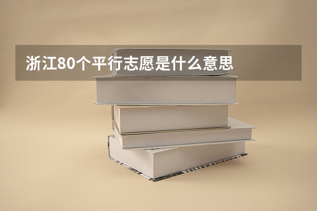 浙江80个平行志愿是什么意思