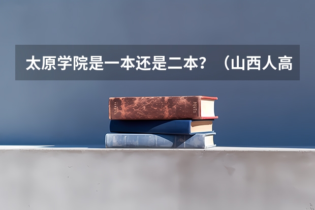 太原学院是一本还是二本？（山西人高出二本线八分是去太原学院好还是去南阳师范学院好）