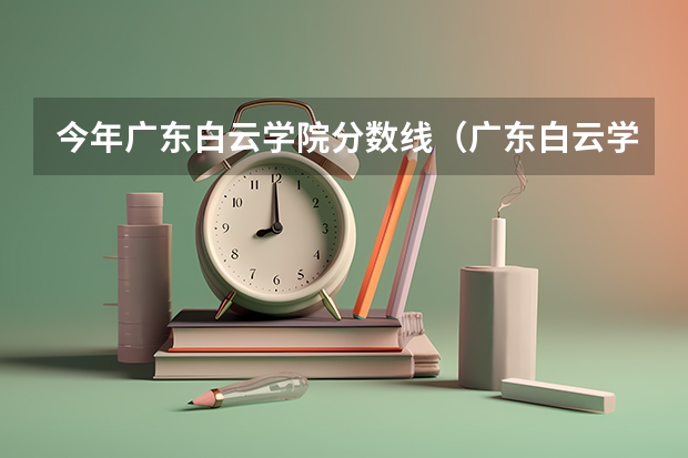 今年广东白云学院分数线（广东白云学院分数线）
