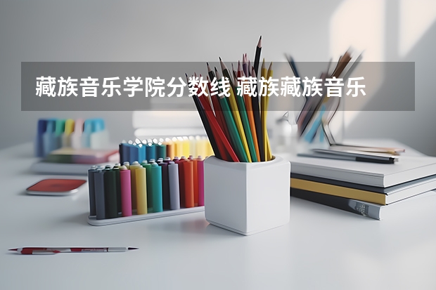 藏族音乐学院分数线 藏族藏族音乐