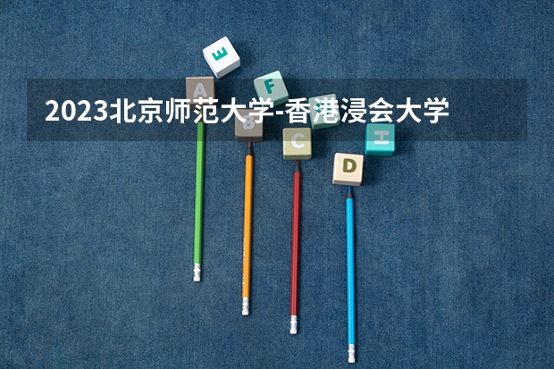 2023北京师范大学-香港浸会大学联合国际学院在河北高考专业招生计划人数