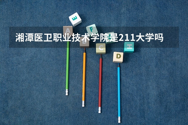 湘潭医卫职业技术学院是211大学吗