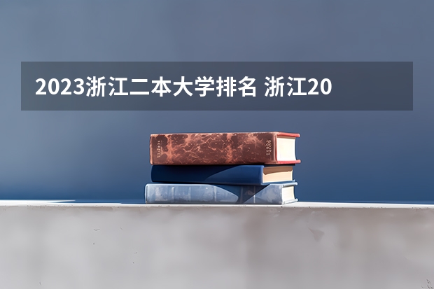 2023浙江二本大学排名 浙江2024二本大学最新排名及分数线位次