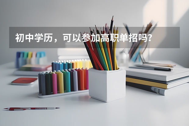 初中学历，可以参加高职单招吗？