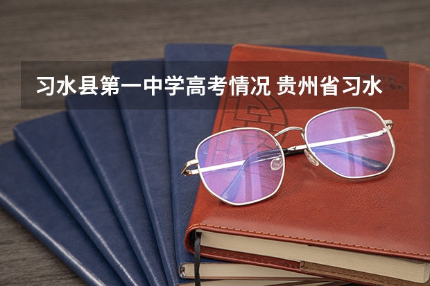习水县第一中学高考情况 贵州省习水县五中这几年高考怎公样