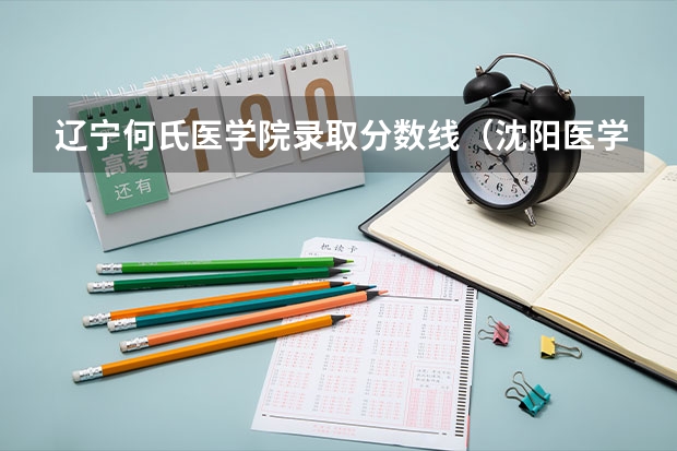辽宁何氏医学院录取分数线（沈阳医学院大专分数线）