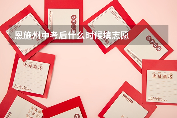 恩施州中考后什么时候填志愿