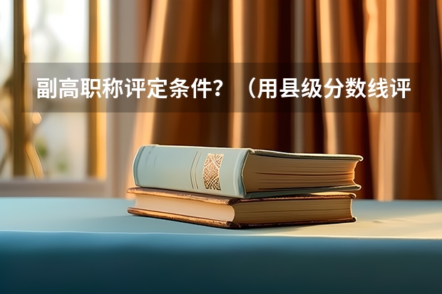 副高职称评定条件？（用县级分数线评乡镇副高好,还是用乡镇分数线好）