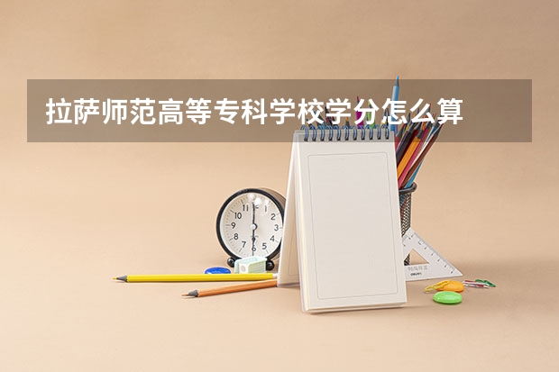 拉萨师范高等专科学校学分怎么算