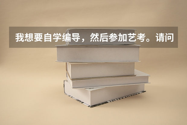 我想要自学编导，然后参加艺考。请问如何到时候报名考试