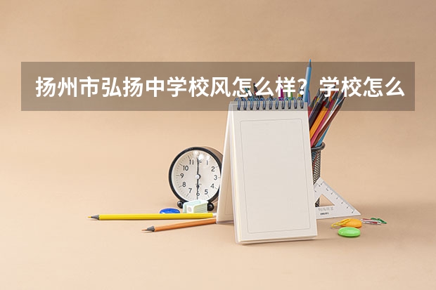 扬州市弘扬中学校风怎么样？学校怎么样？