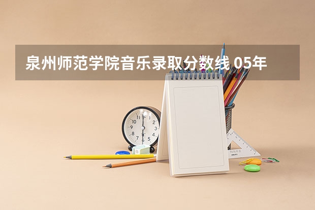 泉州师范学院音乐录取分数线 05年泉州师院录取分数线