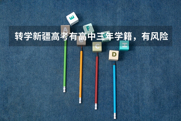 转学新疆高考有高中三年学籍，有风险吗？
