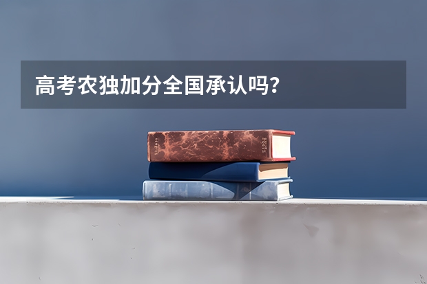高考农独加分全国承认吗？