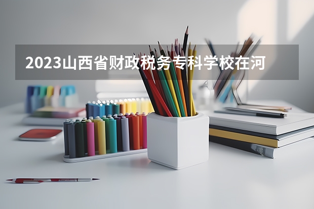 2023山西省财政税务专科学校在河北高考专业招生计划人数