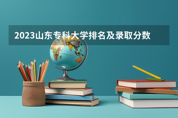 2023山东专科大学排名及录取分数线（山东管理学院是本科还是专科）