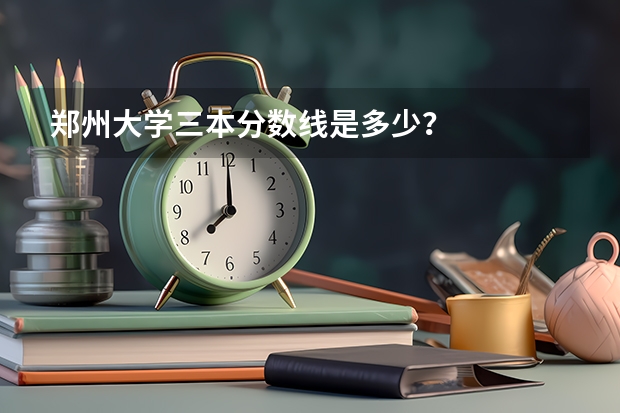 郑州大学三本分数线是多少?