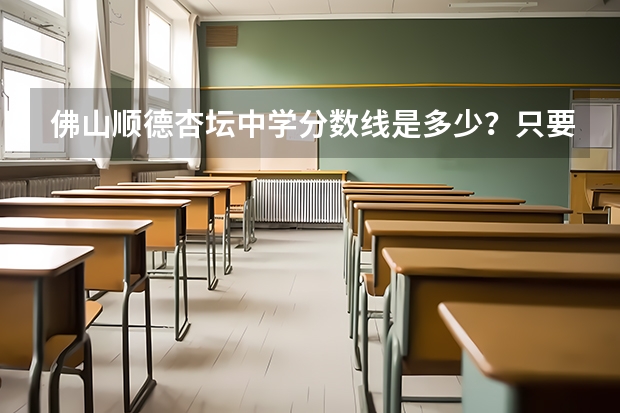 佛山顺德杏坛中学分数线是多少？只要准确答案！