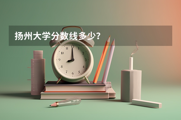 扬州大学分数线多少?
