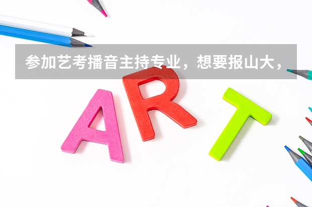参加艺考播音主持专业，想要报山大，成绩要多少？